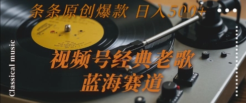 视频号经典老歌，蓝海赛道，日入5张+ 条条原创爆款【揭秘】-928资源网