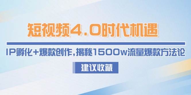 短视频4.0时代机遇：IP孵化+爆款创作，揭秘1500w流量爆款方法论-928资源网