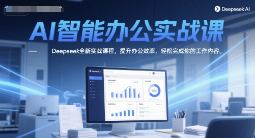 AI智能办公实战课，Deepseek全新实战课程，提升办公效率，轻松完成你的工作内容-928资源网