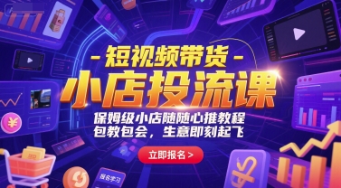 短视频带货-小店投流课，保姆级小店随心推教程，包教包会，生意即刻起飞-928资源网