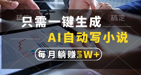 只需一键生成，AI全自动写小说，可一键生成120w字，每月躺着收益过1w+【揭秘】-928资源网