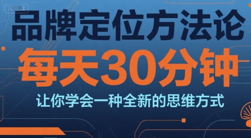 品牌定位方法论，每天30钟分让你学会一种全新的思维方式-928资源网