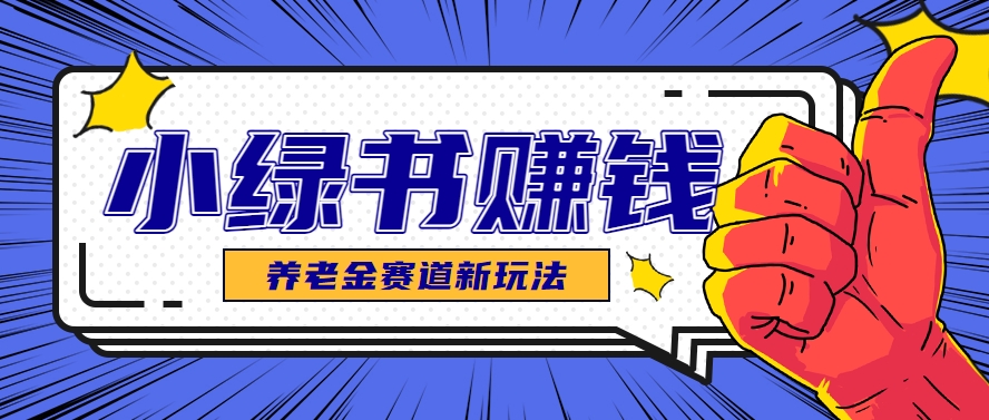小绿书养老金赛道赚钱思路，利用业余时间轻松操作月入千元的副业项目-928资源网