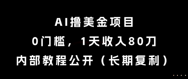 AI撸美金项目，0门槛，1天收入80刀，内部教程公开(长期复利)【揭秘】-928资源网