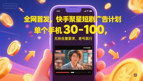 全网首发，快手聚星短剧广告计划，单个手机30-100，无粉丝量要求，老号就行-928资源网