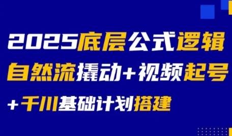 2025底层公式逻辑自然流撬动+视频起号+千川基础计划搭建-928资源网