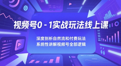 视频号0-1实战玩法线上课，深度剖析自然流和付费玩法，统性讲解视频号全部逻辑-928资源网