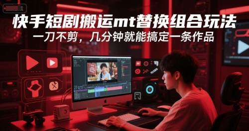 快手短剧搬运mt替换组合玩法，一刀不剪，几分钟就能搞定一条作品-928资源网