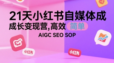 21天小红书自媒体成长变现营，高效 简单 AIGC SEO SOP-928资源网