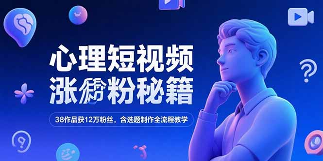 心理短视频涨粉秘籍，38作品获12万粉丝，含选题制作全流程教学-928资源网