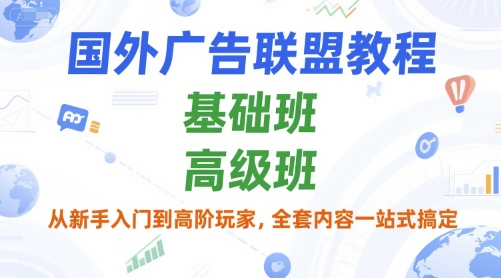 国外广告联盟教程，基础班和高级班，从新手入门到高阶玩家，全套内容一站式搞定-928资源网