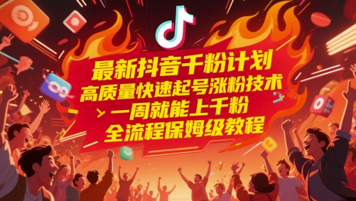 最新抖音千粉计划，高质量快速起号涨粉技术，一周就能上千粉，全流程保姆级教程-928资源网