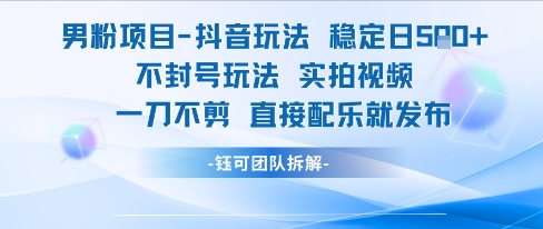 男粉项目抖音玩法稳定日收5张实拍视频一刀不剪直接配乐就发布不封号玩法-928资源网