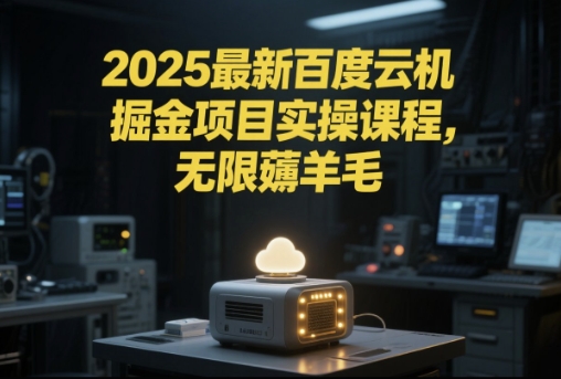 2025最新百度云机掘金项目实操课程单窗口保底5-10元月收益单窗口150+【揭秘】-928资源网