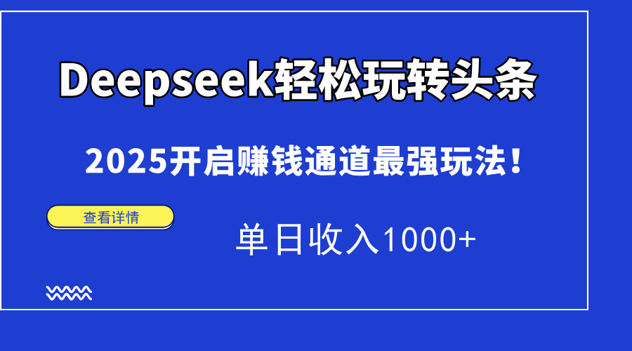 Deepseek轻松玩转头条，2025开启赚钱通道最强玩法！单日收入1000+-928资源网
