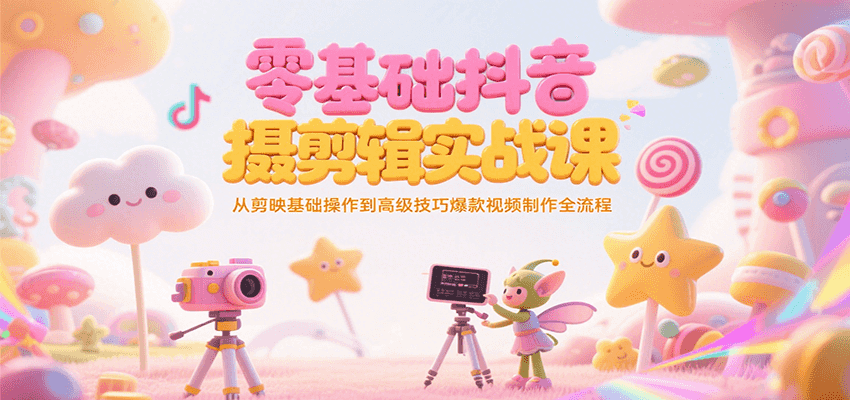 零基础抖音短视频拍摄剪辑实战课，从剪映基础操作到高级技巧爆款视频制作全流程-928资源网
