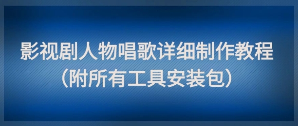 影视剧人物唱歌详细制作教程，点赞量动辄几十W(附所有工具安装包)-928资源网