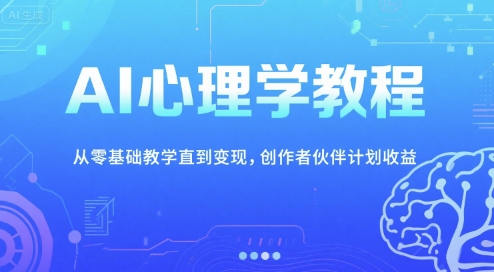 AI心理学教程，从零基础教学直到变现，创作者伙伴计划收益-928资源网