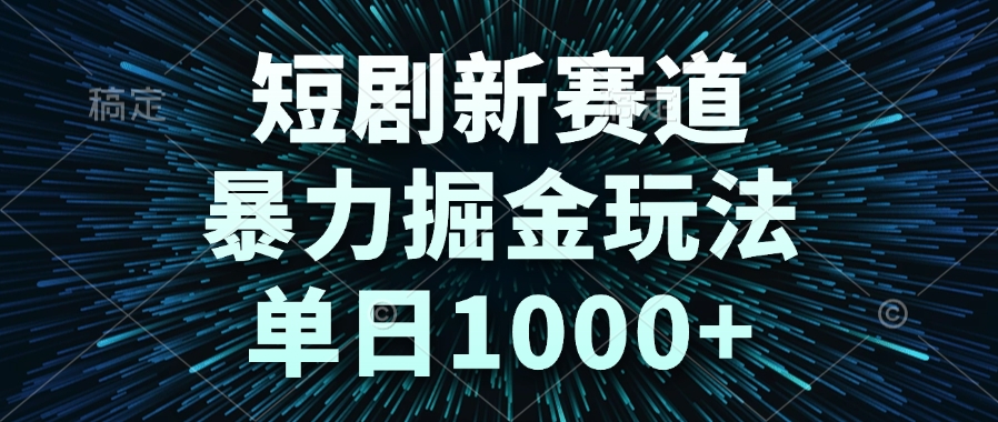 短剧新赛道，暴力掘金玩法，单日1000+-928资源网