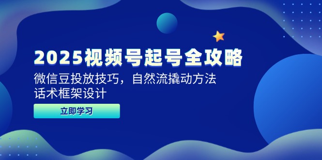 2025视频号起号全攻略，微信豆投放技巧，自然流撬动方法，话术框架设计-928资源网