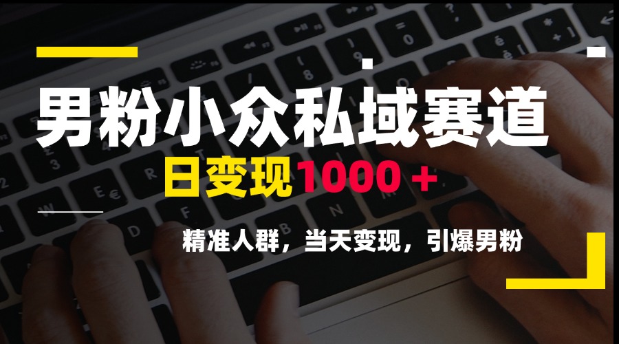男粉小众私域赛道，日变现1000＋，精准人群，当天变现，引爆男粉-928资源网