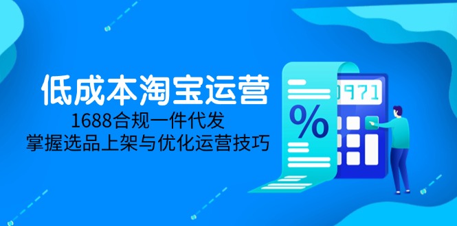 低成本淘宝运营-5月更新，1688合规一件代发，掌握选品上架与优化运营技巧-928资源网