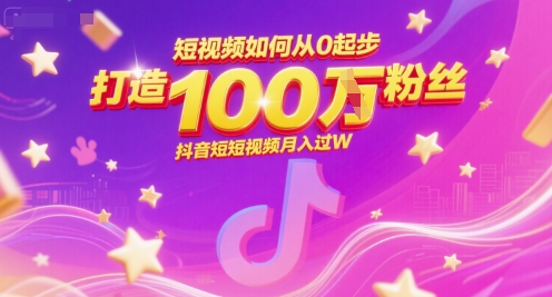 短视频如何从0起步，打造100W粉丝抖音短视频月入过W-928资源网