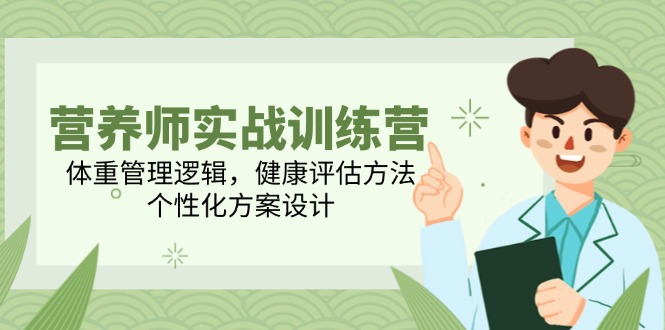 营养师实战训练营，体重管理逻辑，健康评估方法，个性化方案设计-928资源网