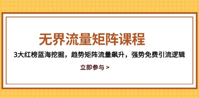 无界流量矩阵课程，3大红榜蓝海挖掘，趋势矩阵流量飙升，强势免费引流逻辑-928资源网