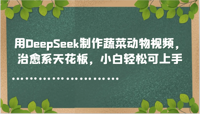 用DeepSeek制作蔬菜动物视频，治愈系天花板，小白轻松可上手-928资源网