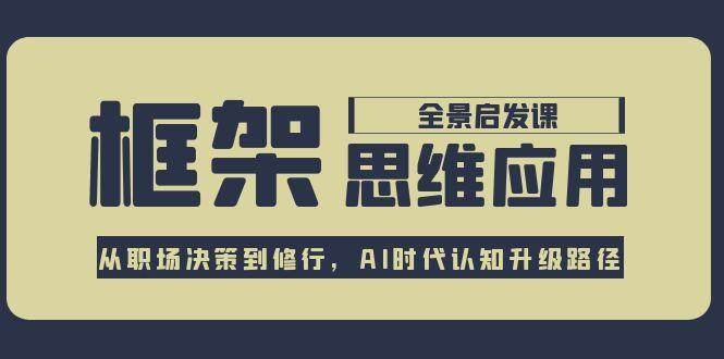 框架思维应用全景课，从职场决策到修行，AI时代认知升级路径-928资源网
