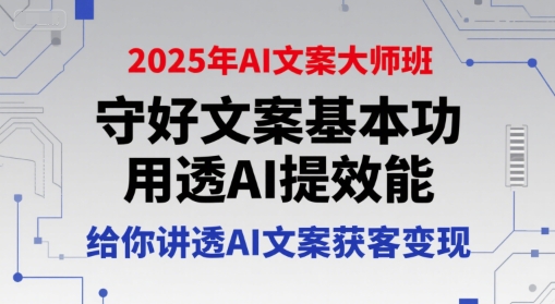2025年AI文案大师班，守好文案基本功，用透AI提效能，给你讲透AI文案获客变现-928资源网