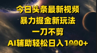今日头条最新美女视频暴力掘金新玩法，一刀不剪，AI辅助轻松日入1k+-928资源网