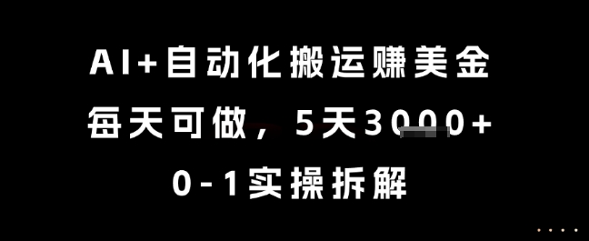AI+自动化搬运挣美金，每天可做，5天3k+，0-1实操拆解【揭秘】-928资源网