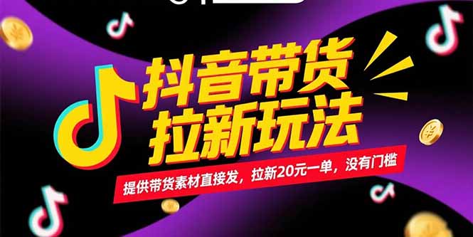 抖音带货拉新玩法，提供带货素材直接发，拉新20元一单，没有门槛-928资源网
