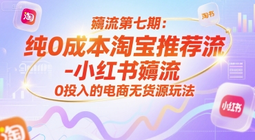 薅流第七期：纯0成本淘宝推荐流-小红书薅流最新版目，0投入的电商无货源玩法(附赠往期)-928资源网