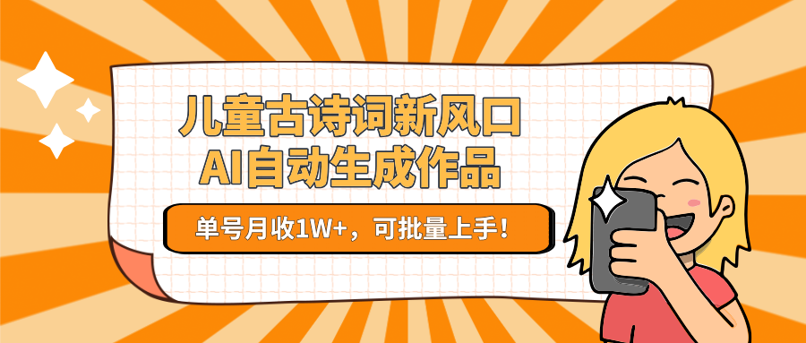 儿童古诗词新风口！AI自动生成作品，单号月收1W+，可批量上手！-928资源网