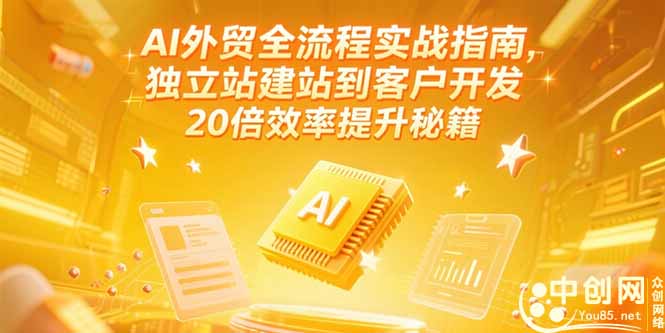 AI外贸全流程实战指南，独立站建站到客户开发，20倍效率提升秘籍(更新6月-928资源网