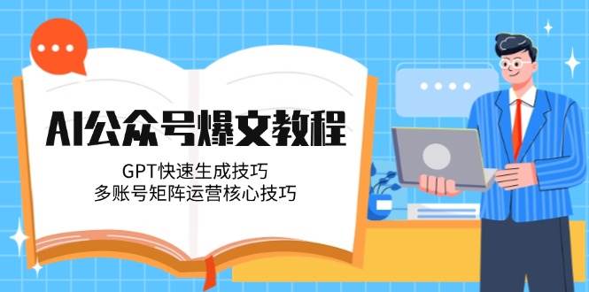 AI公众号爆文教程，GPT快速生成技巧，多账号矩阵运营核心技巧-928资源网