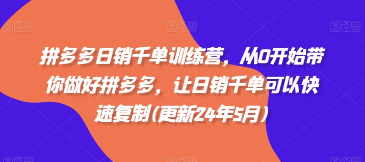 拼多多日销千单训练营，从0开始带你做好拼多多，让日销千单可以快速复制(更新25年5月)-928资源网