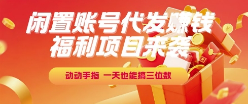 福利项目来袭，闲置账号代发挣钱，动动手指，一天也能搞三位数【揭秘】-928资源网