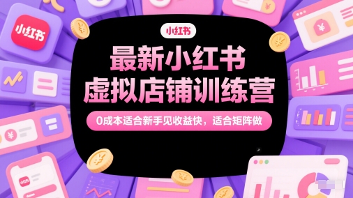 最新小红书虚拟店铺训练营，0成本适合新手见收益快，适合矩阵做-928资源网