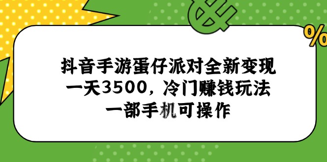 抖音手游蛋仔派对全新变现，一天3500，冷门赚钱玩法，一部手机可操作-928资源网