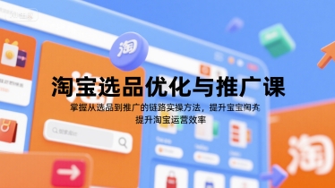 淘宝选品优化与推广课，掌握从选品到推广的全链路实操方法，提升淘宝运营效率-928资源网