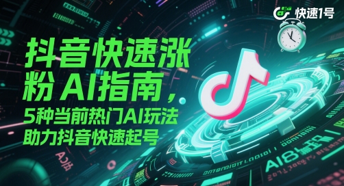 抖音快速涨粉AI指南，5种当前热门AI玩法，助力抖音快速起号-928资源网