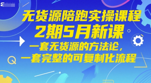 无货源陪跑实操课程2期5月新课，一套无货源的方法论，一套完整的可复制化流程-928资源网