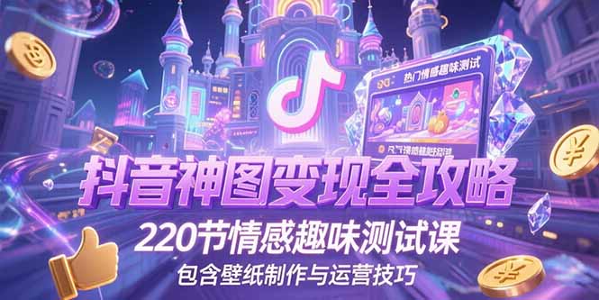 抖音神图变现全攻略，220节情感趣味测试课，包含壁纸制作与运营技巧-928资源网