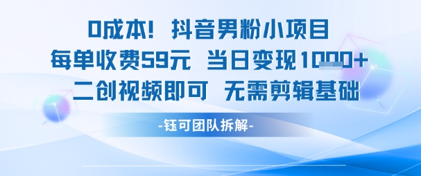 0成本，抖音男粉小项目 每单收费59元当日变现1k+ 二创视频即可无需剪辑基础-928资源网