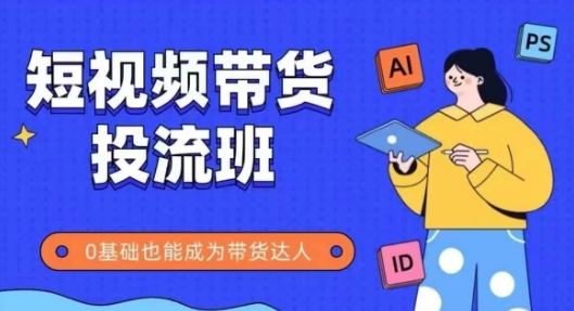 抖音快手短视频带货投流班，详细又全面的抖音快手带货实操课，零基础也能成为带货达人-928资源网