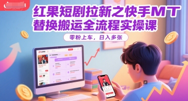 红果短剧拉新之快手MT替换搬运全流程实操课，零粉上车，日入多张-928资源网